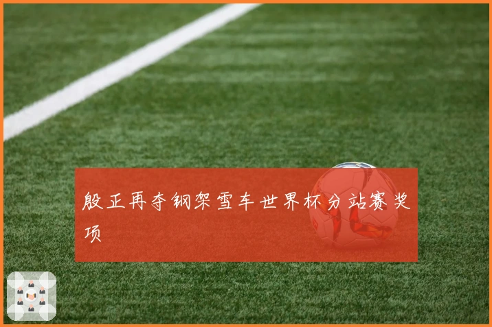 殷正再夺钢架雪车世界杯分站赛奖项