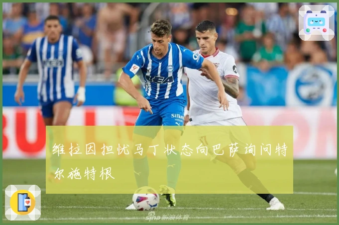 维拉因担忧马丁状态向巴萨询问特尔施特根