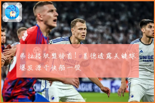 弗拉格联盟榜首！基德透露关键球爆发源于快船一役